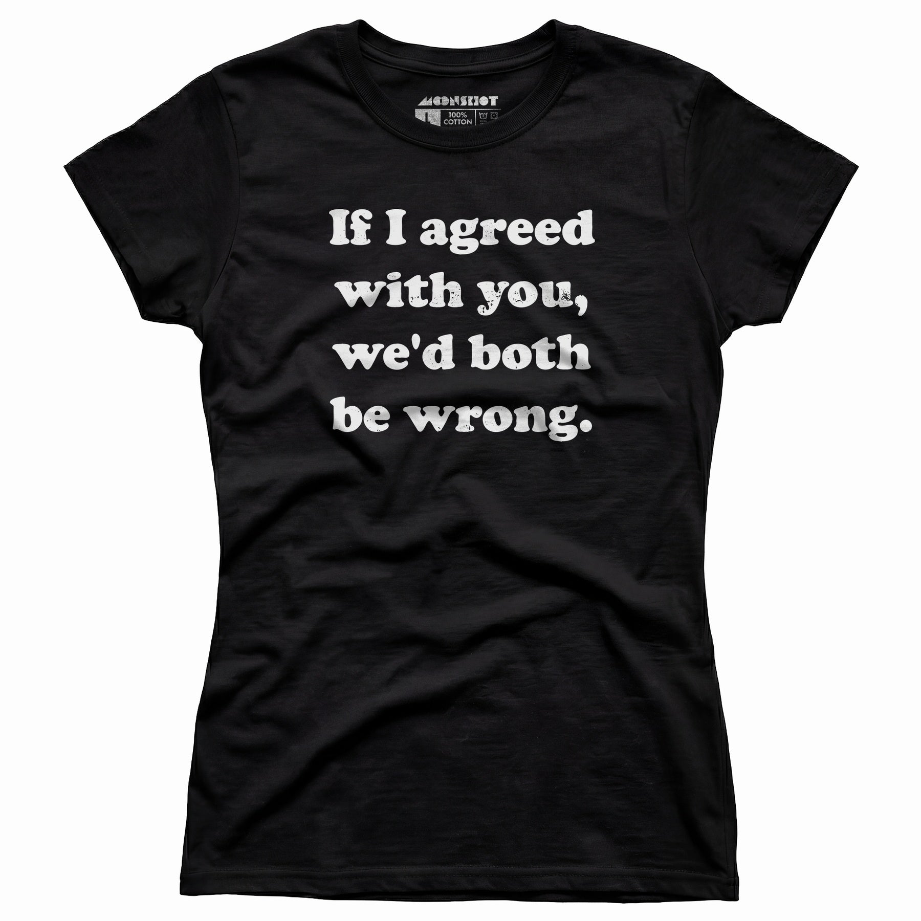 If I Agreed With You, We'd Both Be Wrong - Women's T-Shirt