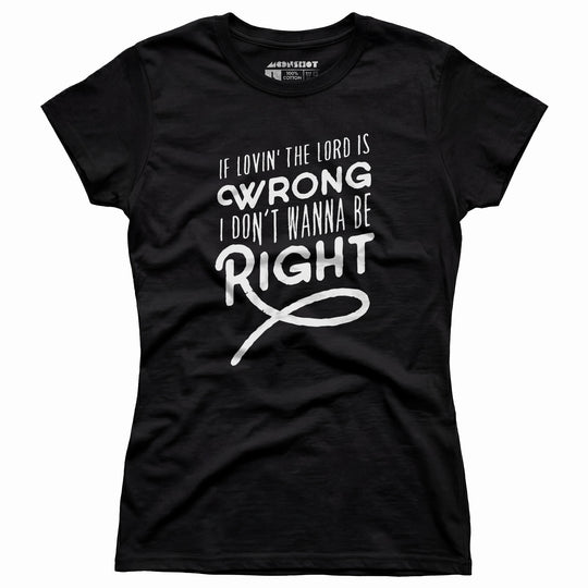 If Lovin the Lord is Wrong I Don't Wanna Be Right - Women's T-Shirt