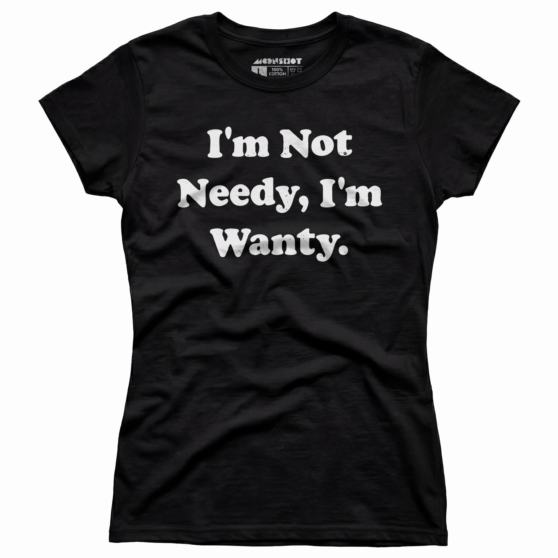 I'm Not Needy I'm Wanty - Women's T-Shirt