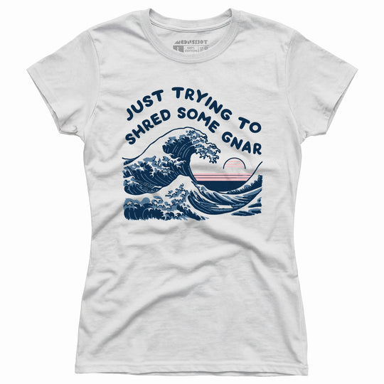 Just Trying to Shred Some Gnar - Women's T-Shirt