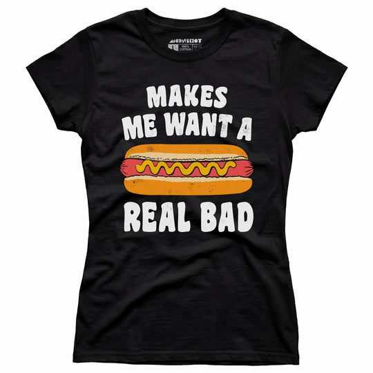 Makes Me Want a Hot Dog Real Bad - Women's T-Shirt