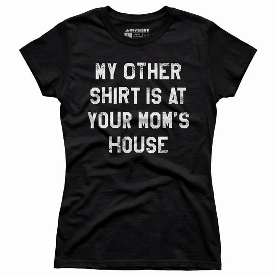 My Other Shirt Is At Your Mom's House - Women's T-Shirt