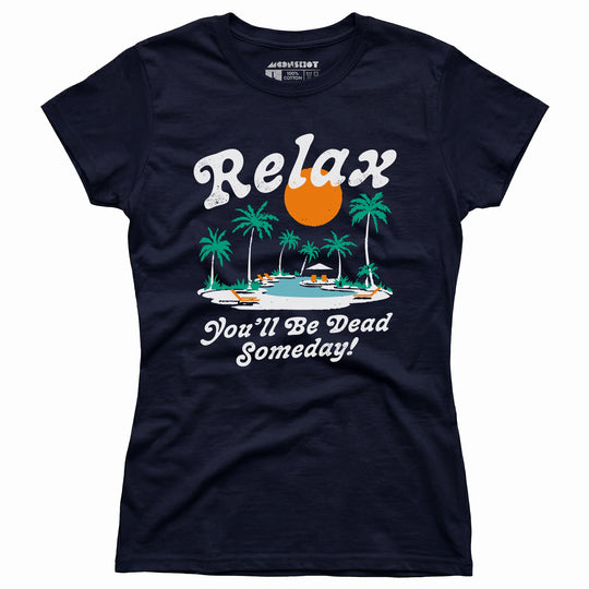 Relax, You'll Be Dead Someday - Women's T-Shirt