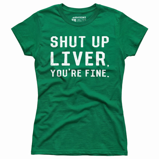 Shut Up Liver You're Fine - Women's T-Shirt