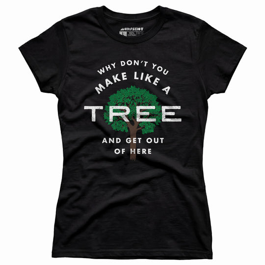 Why Don't You Make Like a Tree and Get Out of Here - Women's T-Shirt