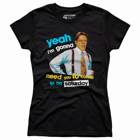 Yeah I'm Gonna Need You To Come In on Saturday - Women's T-Shirt