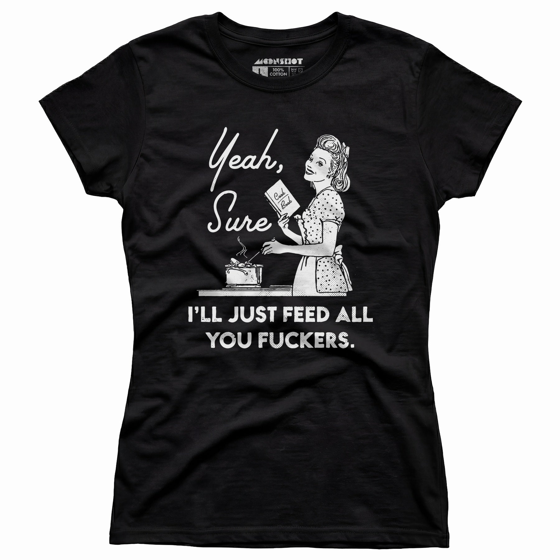 Yeah, Sure I'll Just Feed All You Fuckers - Women's T-Shirt