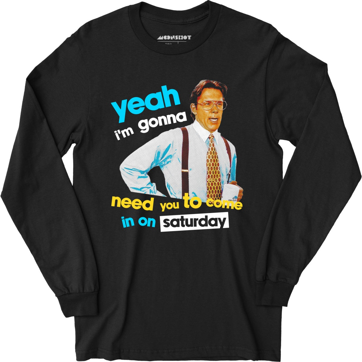 Yeah I'm Gonna Need You To Come In on Saturday - Long Sleeve T-Shirt