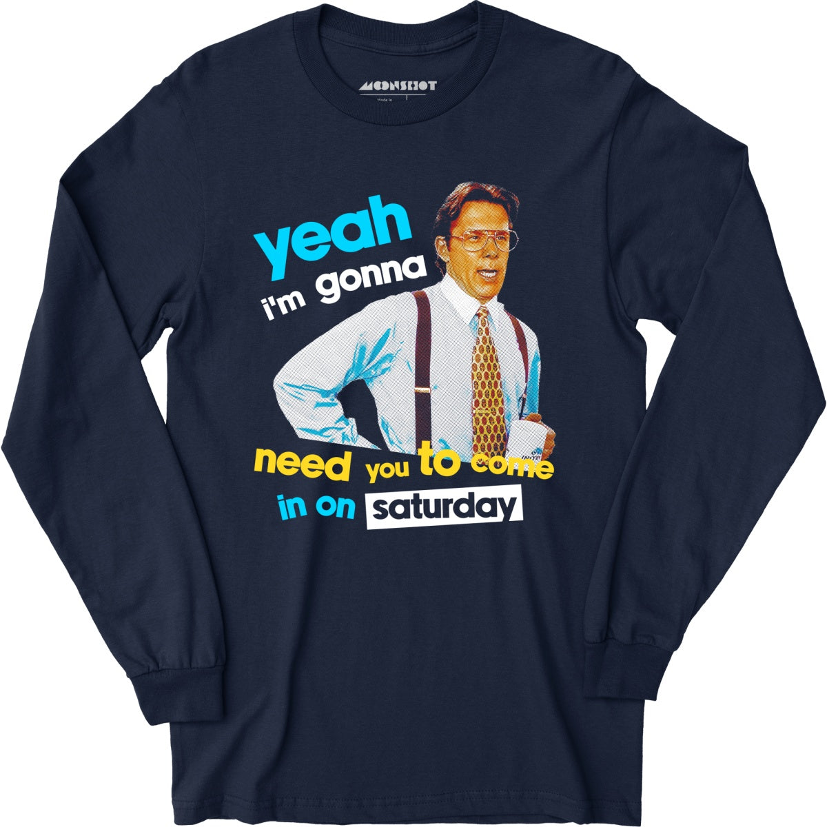 Yeah I'm Gonna Need You To Come In on Saturday - Long Sleeve T-Shirt