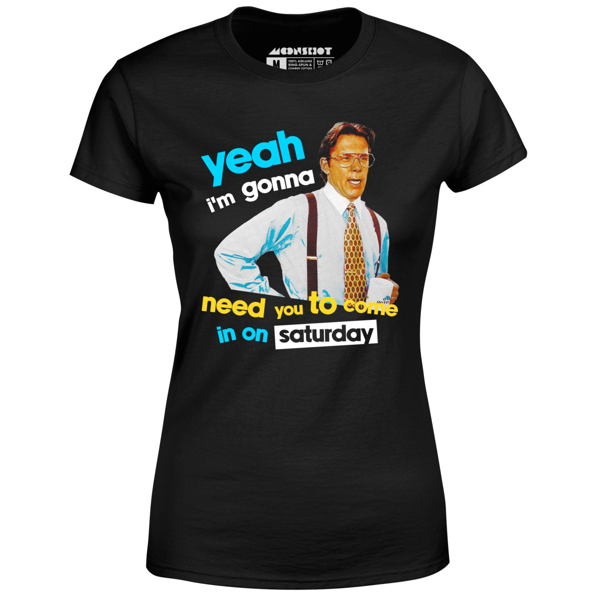 Yeah I'm Gonna Need You To Come In on Saturday - Women's T-Shirt