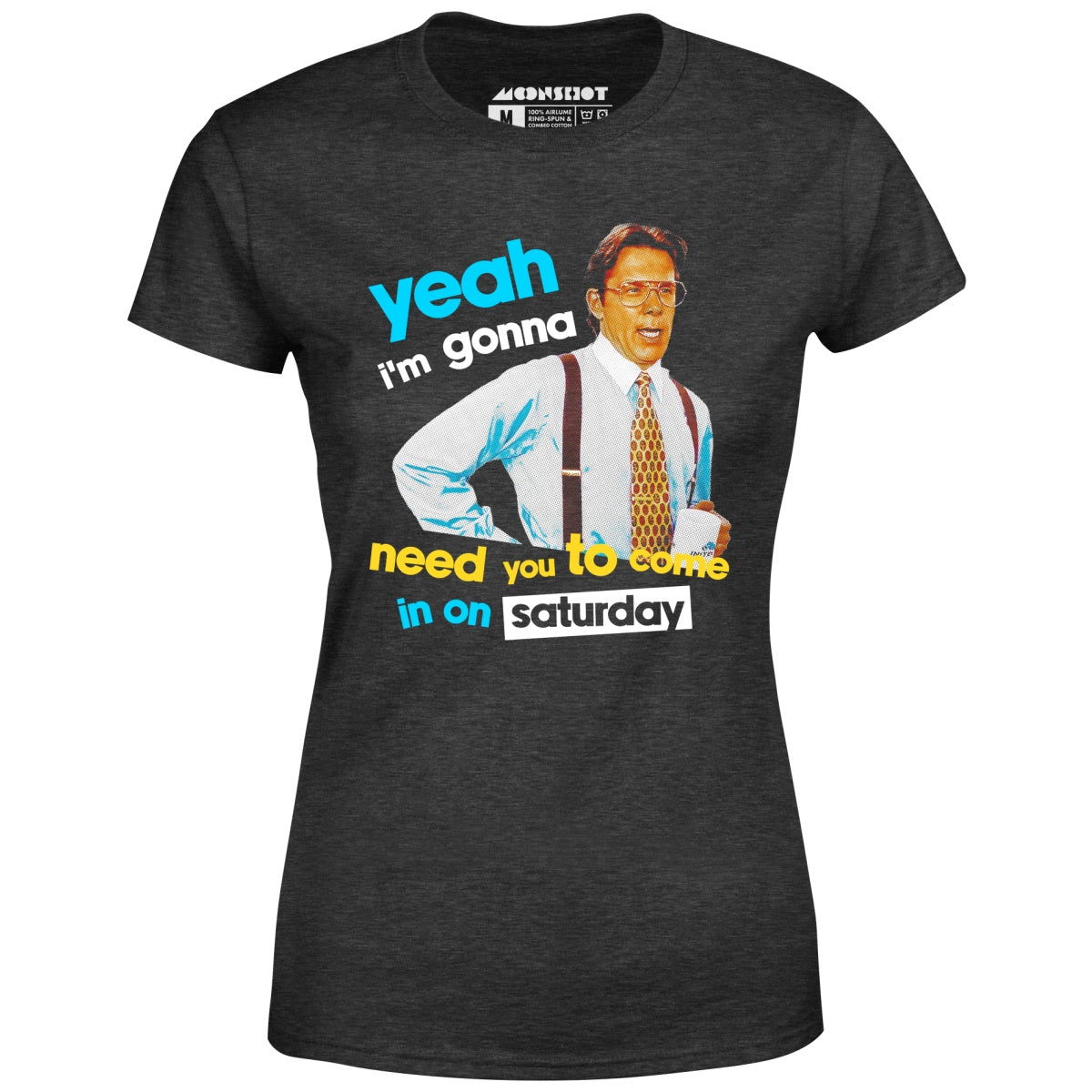 Yeah I'm Gonna Need You To Come In on Saturday - Women's T-Shirt