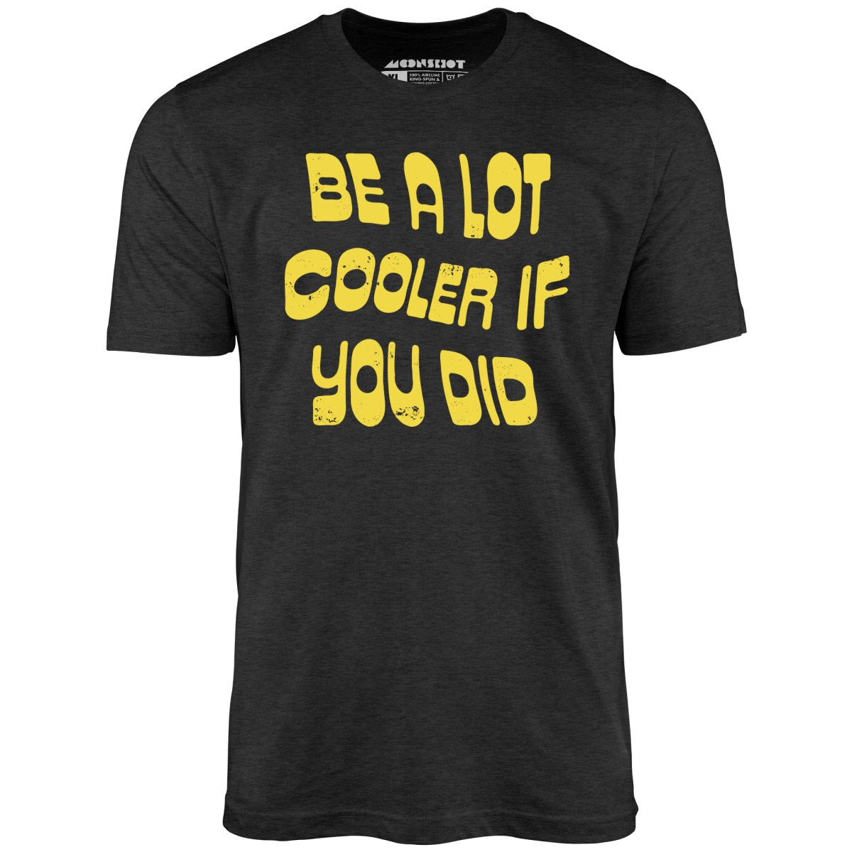 Be a Lot Cooler if You Did - Unisex T-Shirt