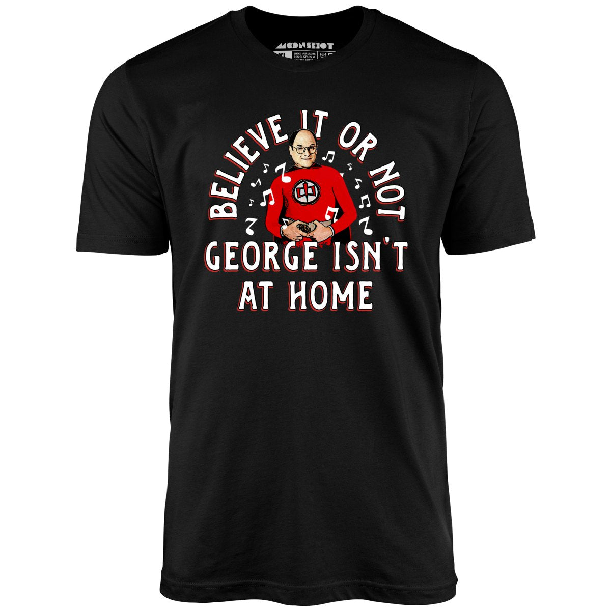 Believe It Or Not George Isn't at Home - Unisex T-Shirt