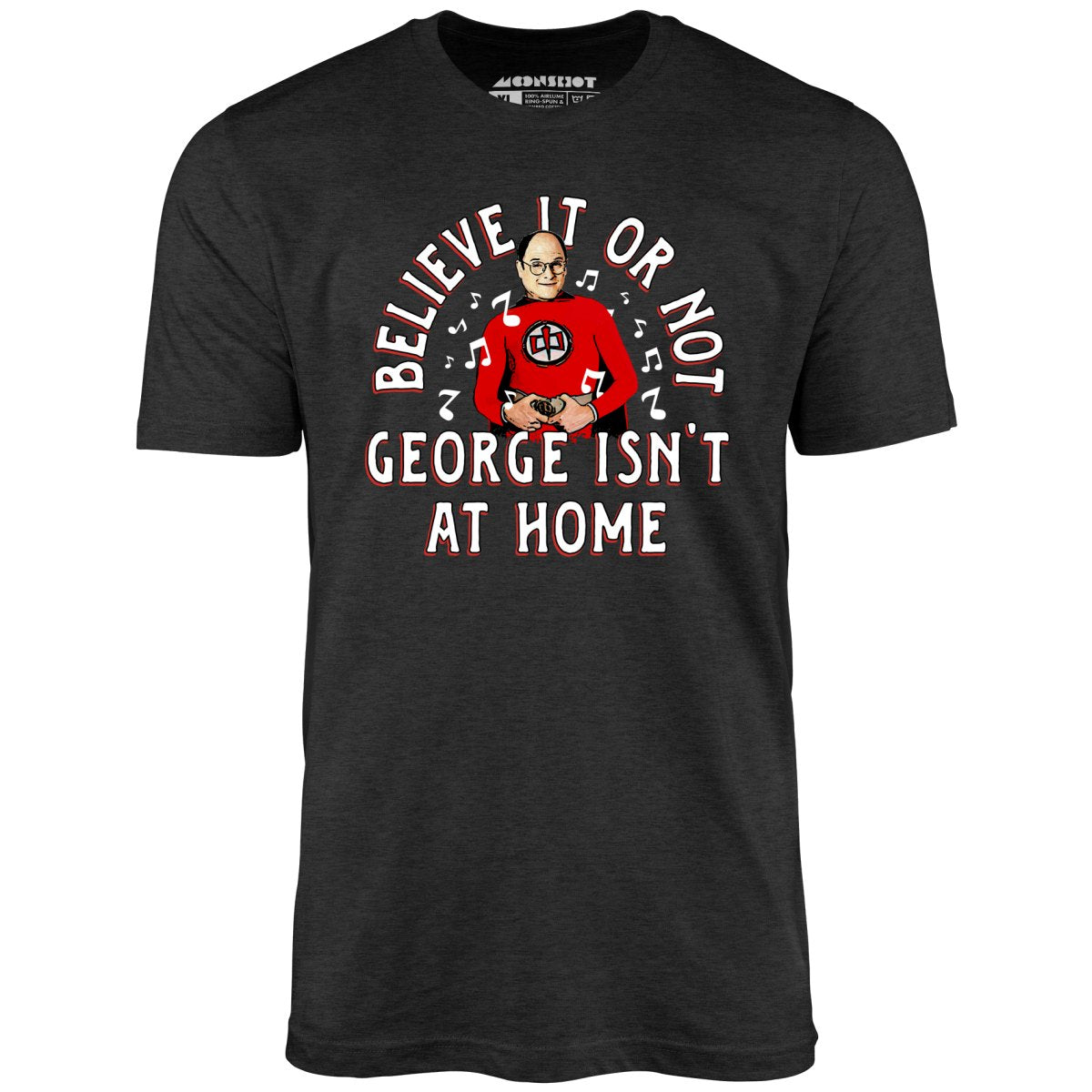 Believe It Or Not George Isn't at Home - Unisex T-Shirt
