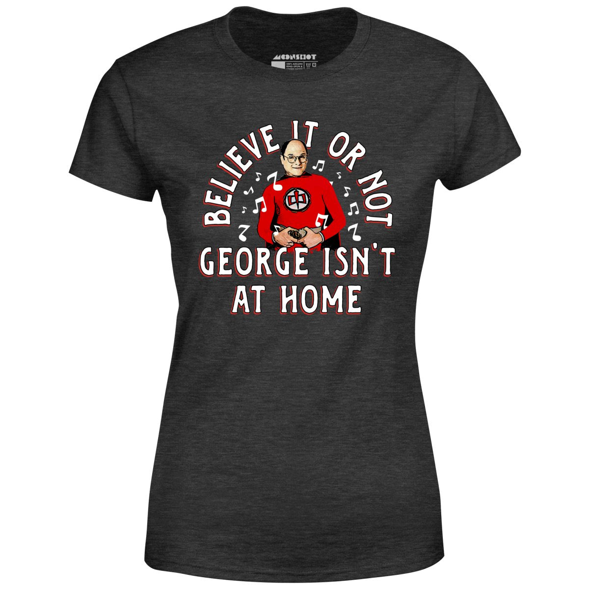 Believe It Or Not George Isn't at Home - Women's T-Shirt