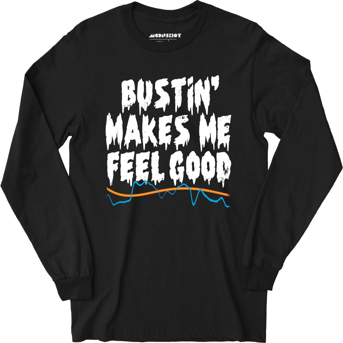 Bustin' Makes Me Feel Good - Long Sleeve T-Shirt