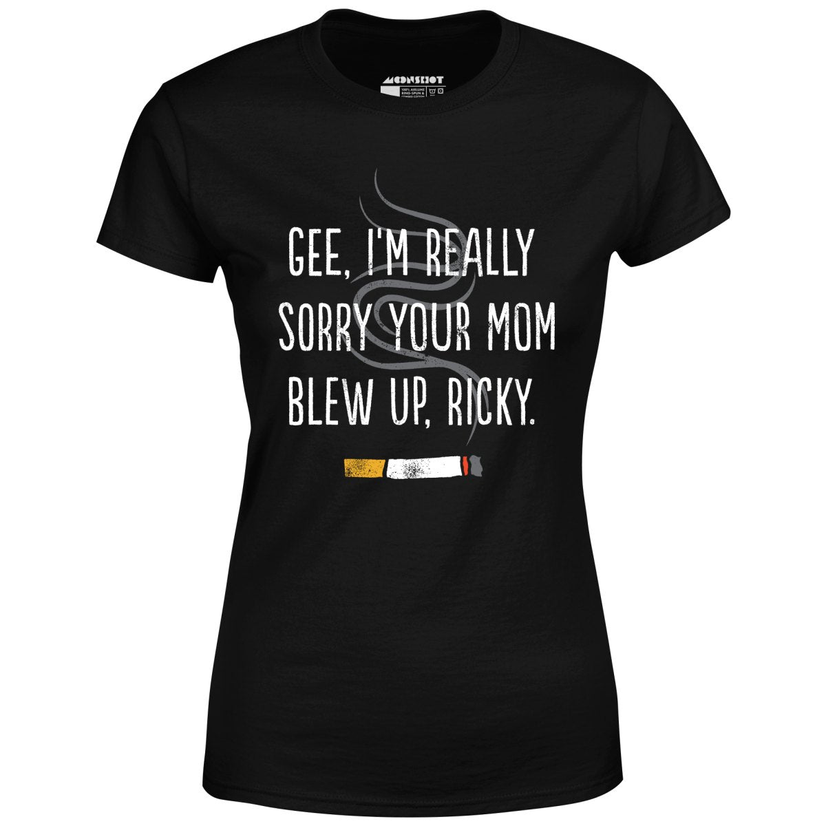 Gee, I'm Really Sorry Your Mom Blew Up, Ricky - Women's T-Shirt