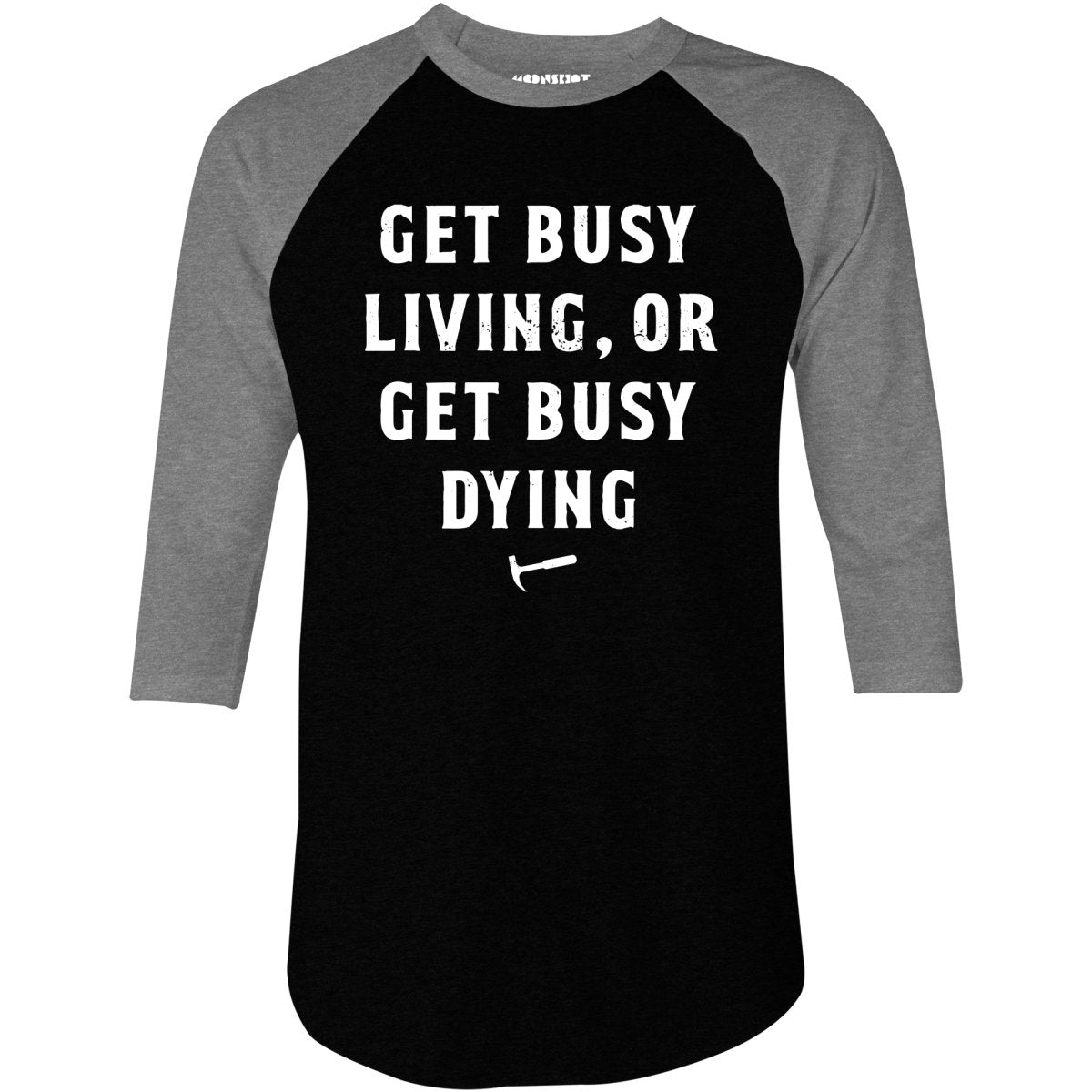 Get Busy Living or Get Busy Dying - 3/4 Sleeve Raglan T-Shirt