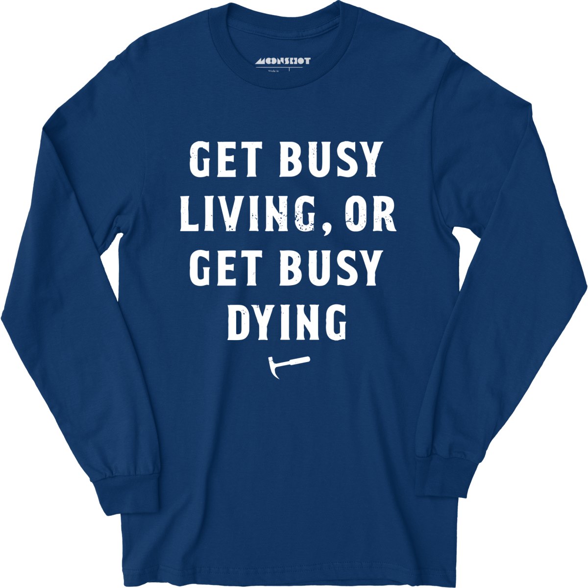 Get Busy Living or Get Busy Dying - Long Sleeve T-Shirt