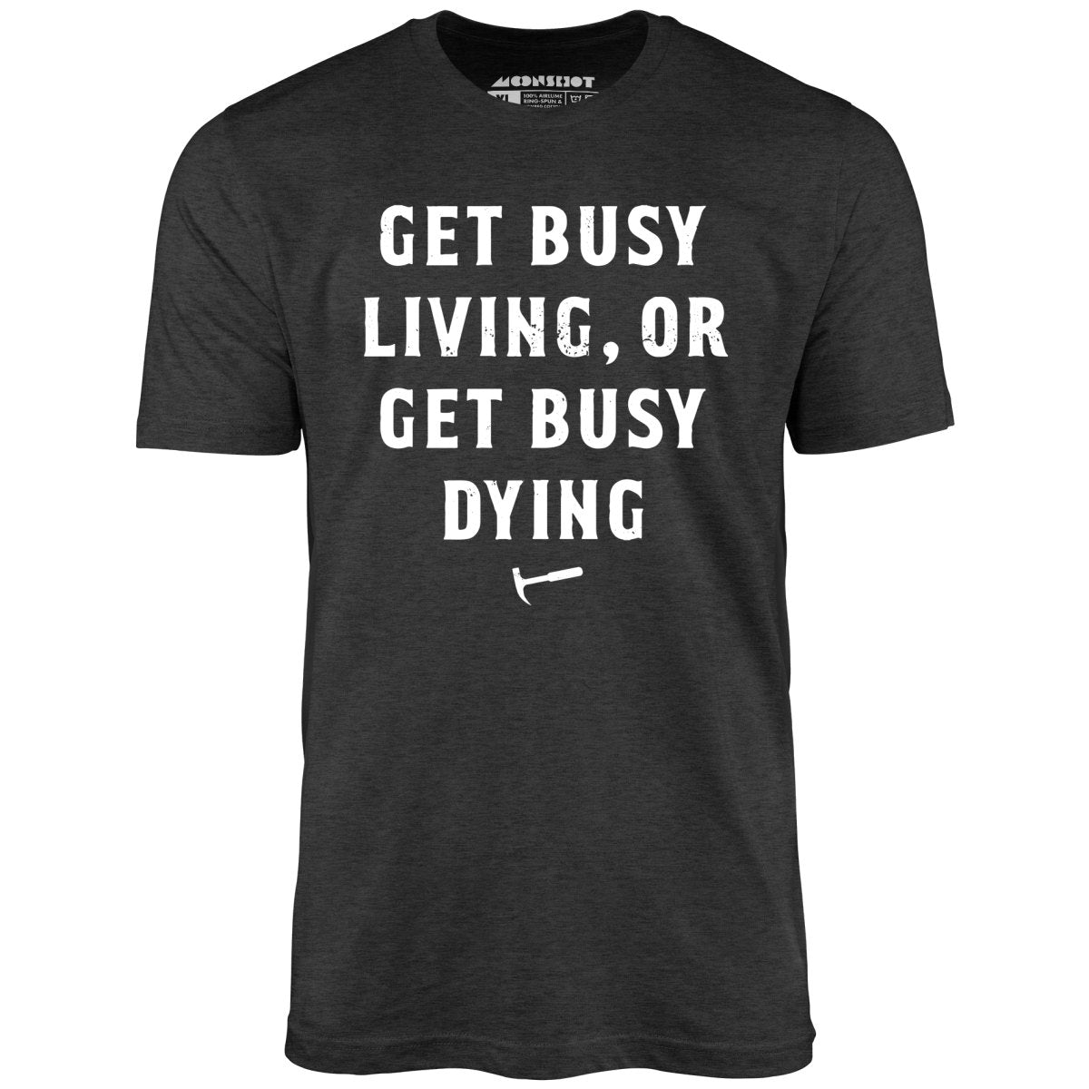 Get Busy Living or Get Busy Dying - Unisex T-Shirt