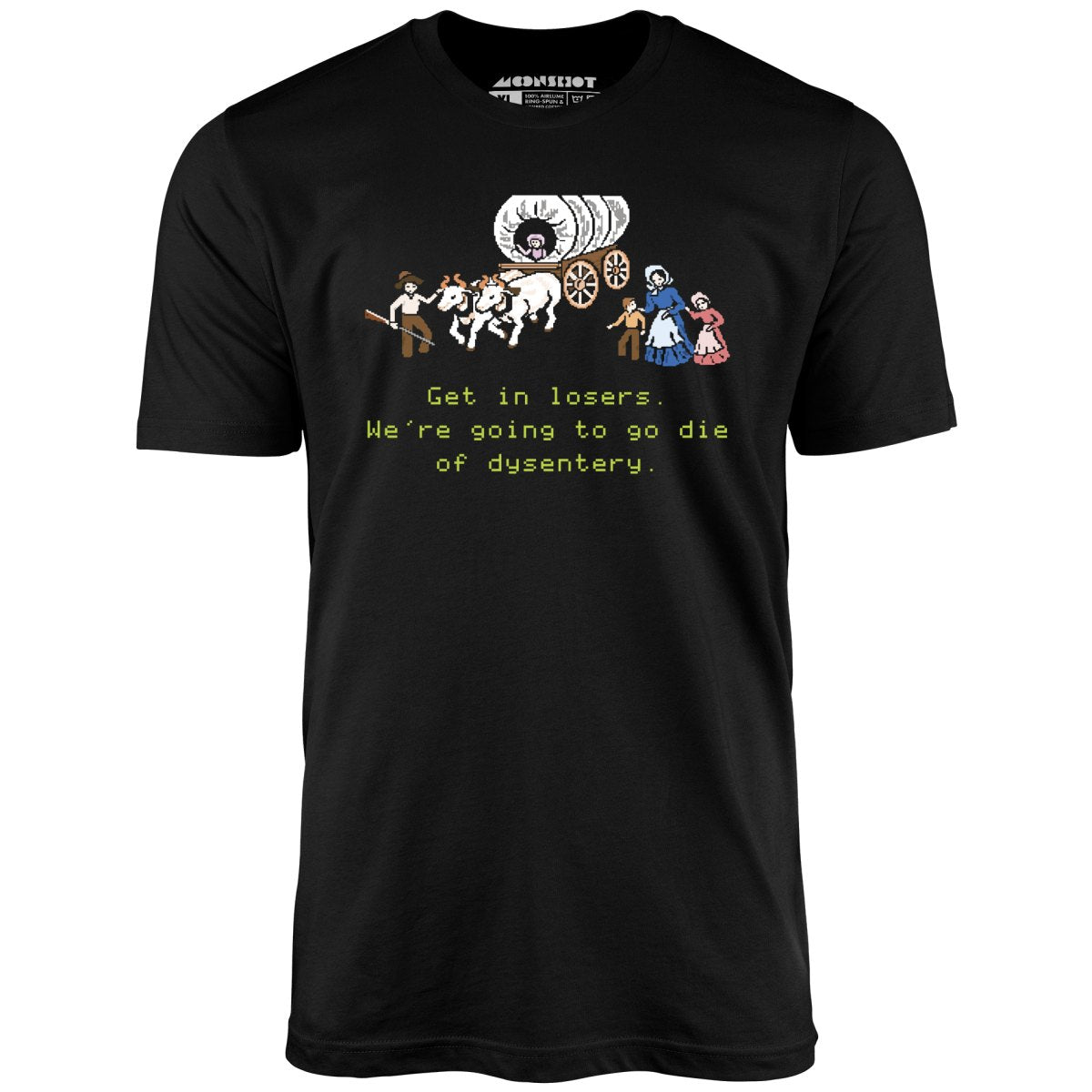 Get in Losers We're Going to Go Die of Dysentery - Unisex T-Shirt