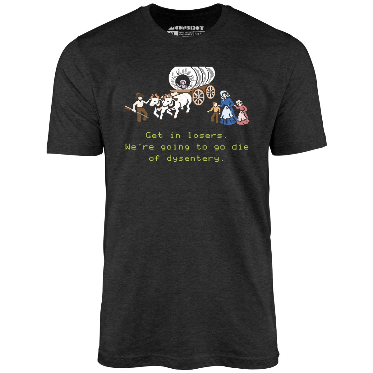 Get in Losers We're Going to Go Die of Dysentery - Unisex T-Shirt