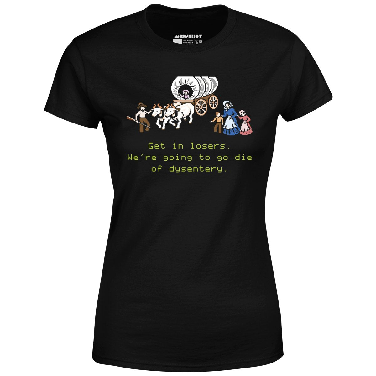 Get in Losers We're Going to Go Die of Dysentery - Women's T-Shirt