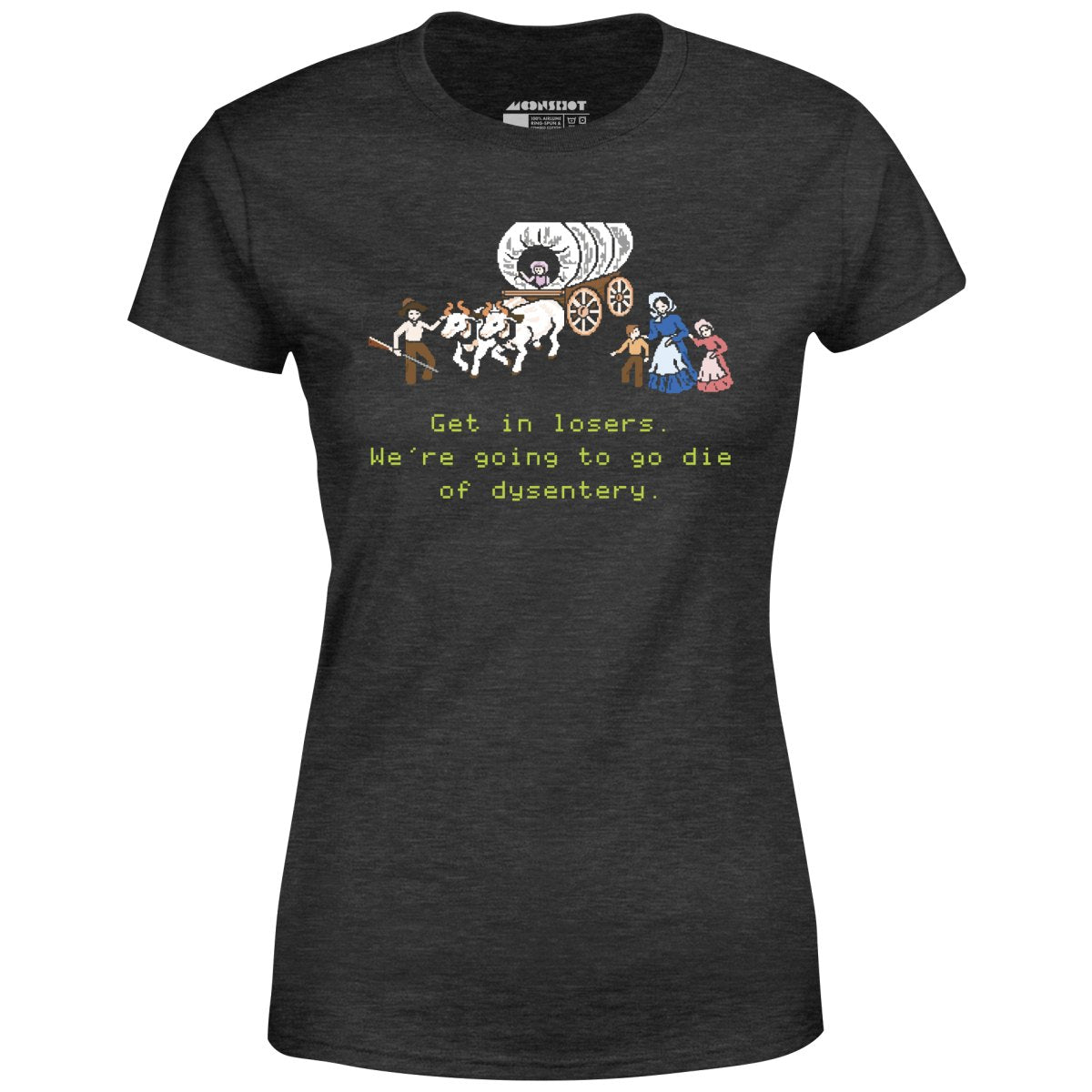 Get in Losers We're Going to Go Die of Dysentery - Women's T-Shirt