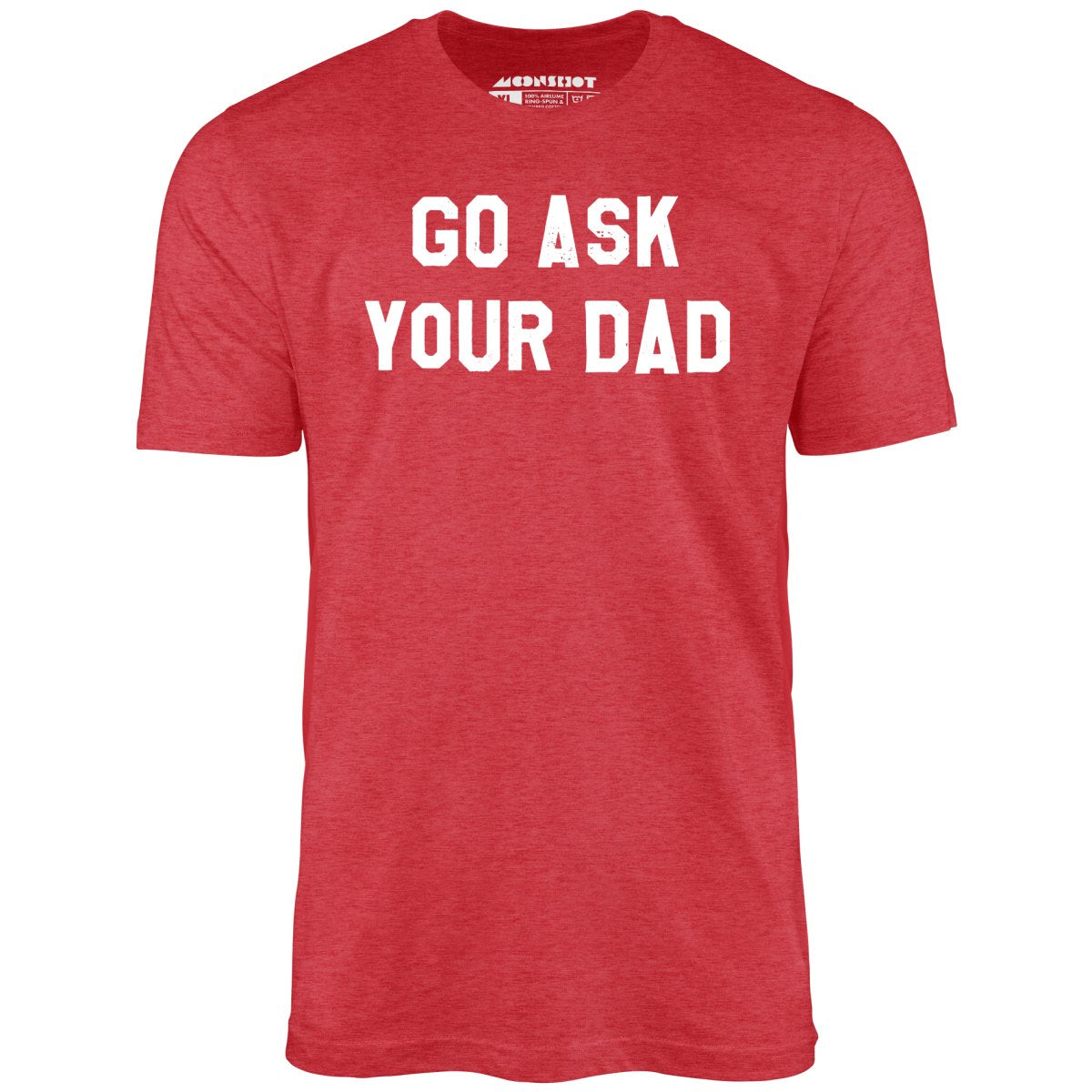 Go Ask Your Dad - Unisex T-Shirt