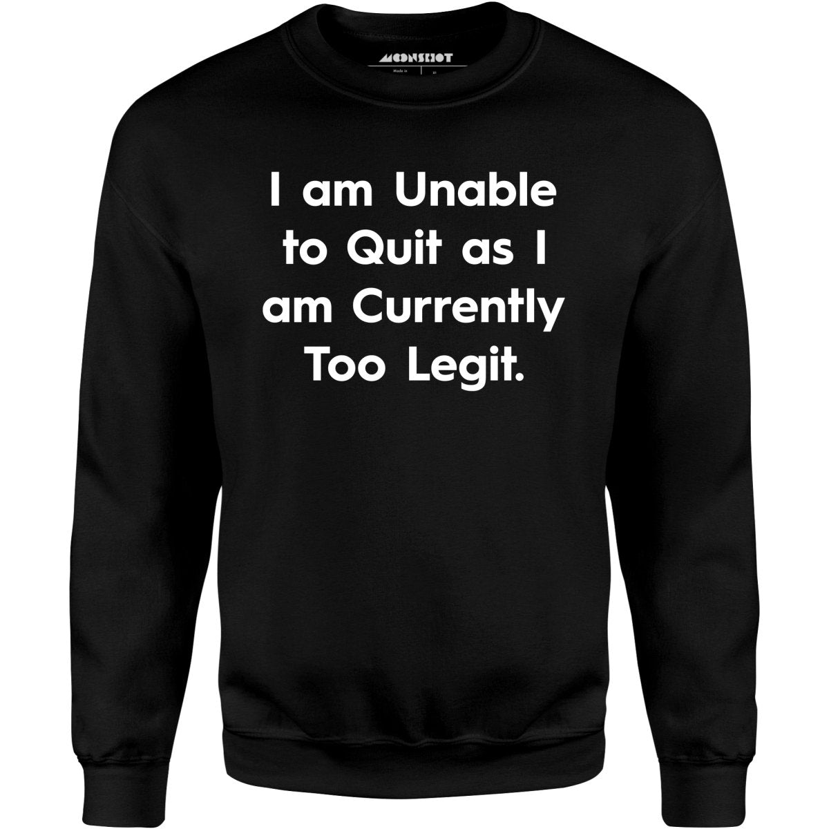I am Unable to Quit as I am Currently Too Legit - Unisex Sweatshirt