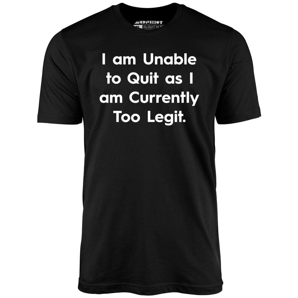 I am Unable to Quit as I am Currently Too Legit - Unisex T-Shirt