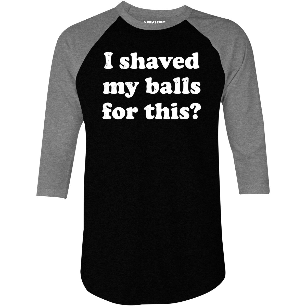 I Shaved My Balls For This? - 3/4 Sleeve Raglan T-Shirt