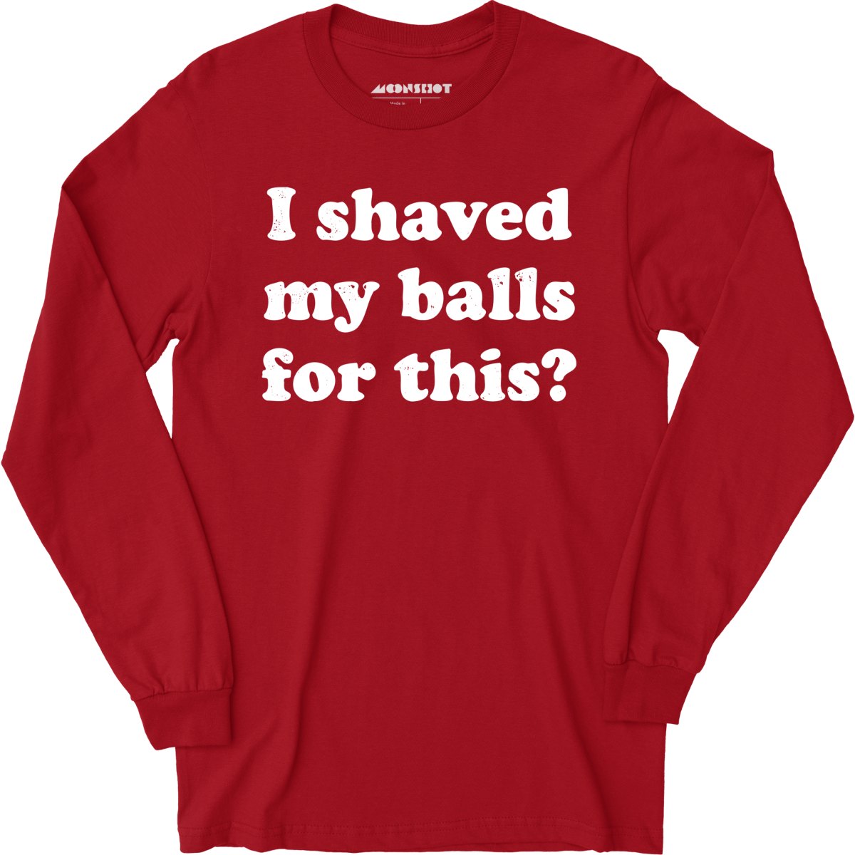 I Shaved My Balls For This? - Long Sleeve T-Shirt