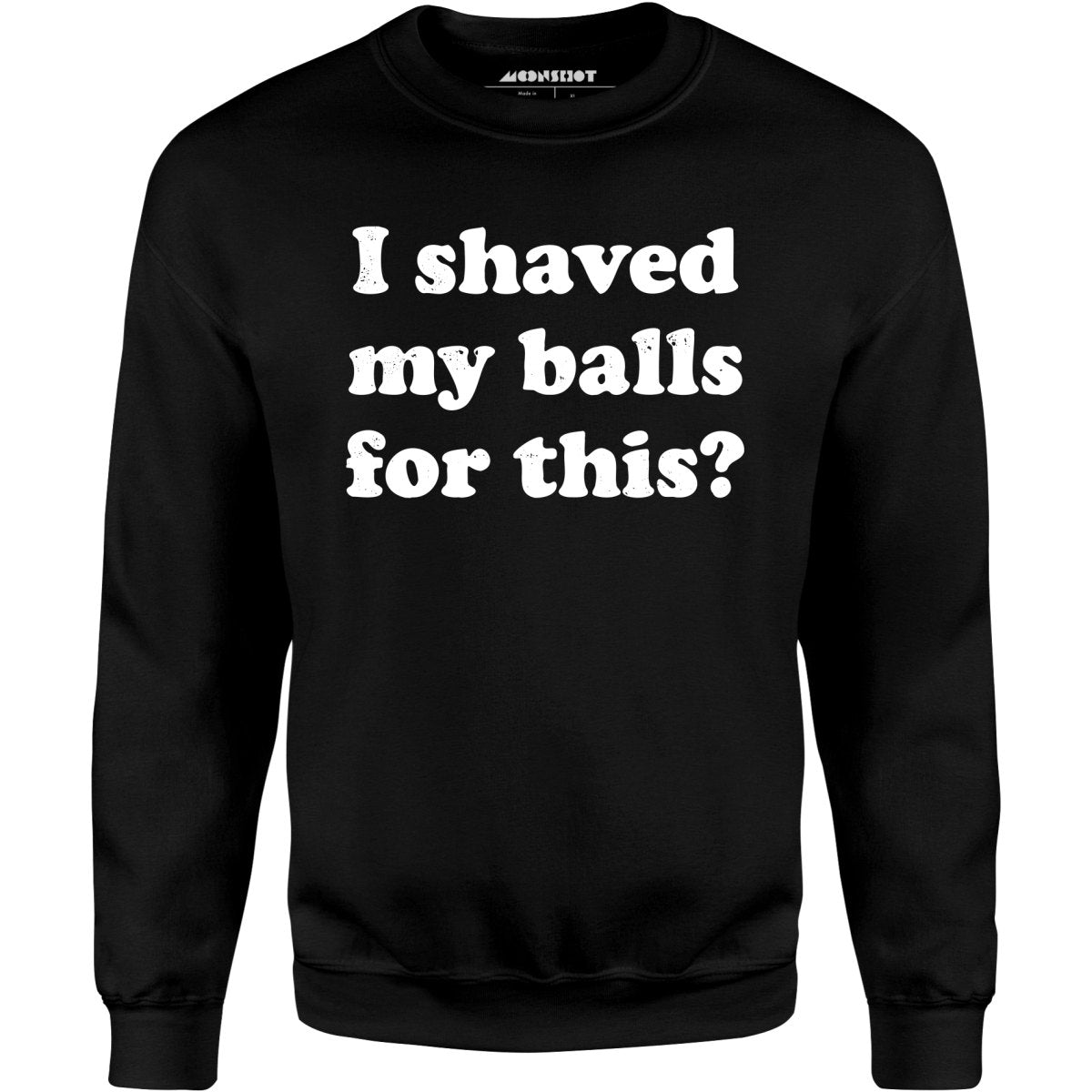 I Shaved My Balls For This? - Unisex Sweatshirt