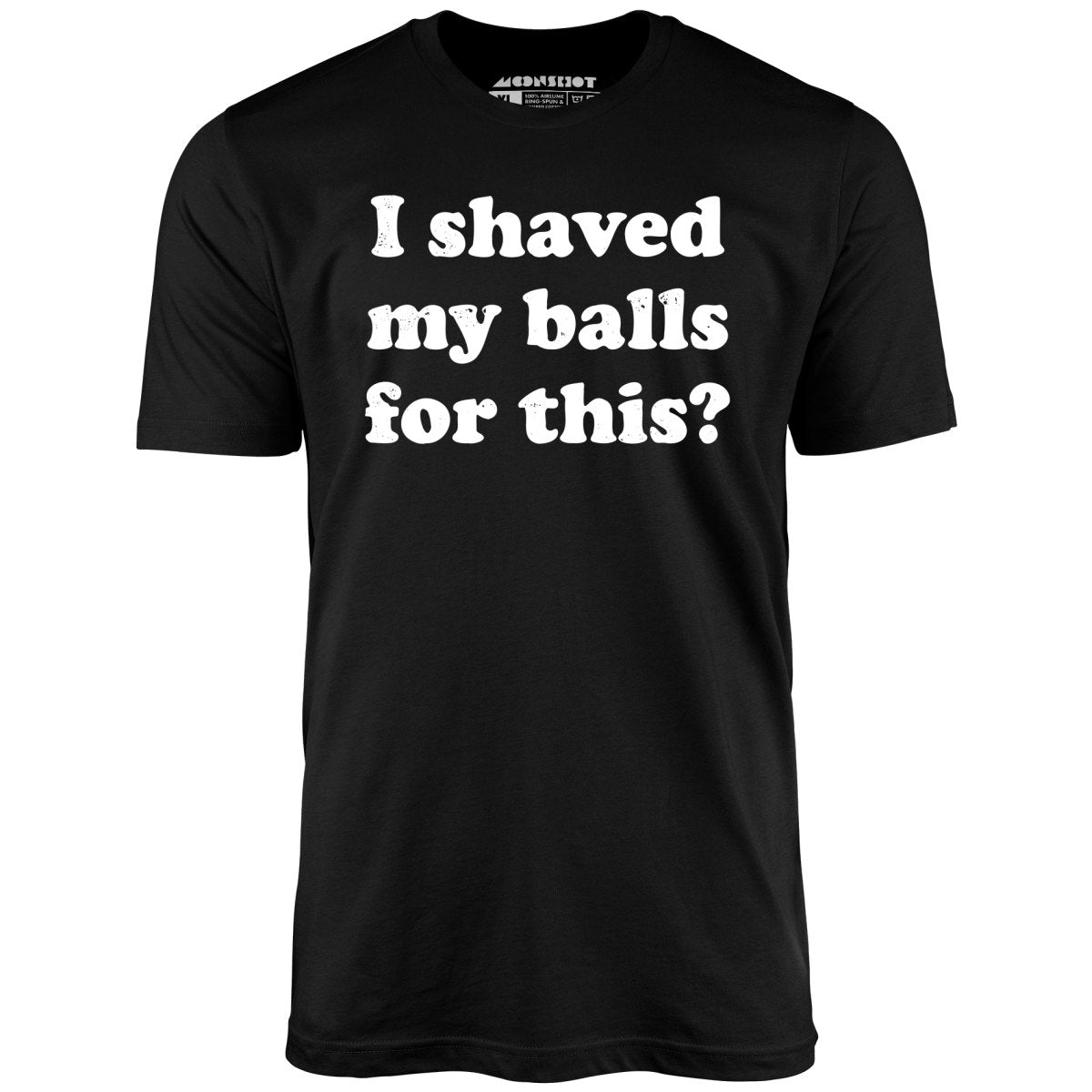 I Shaved My Balls For This? - Unisex T-Shirt