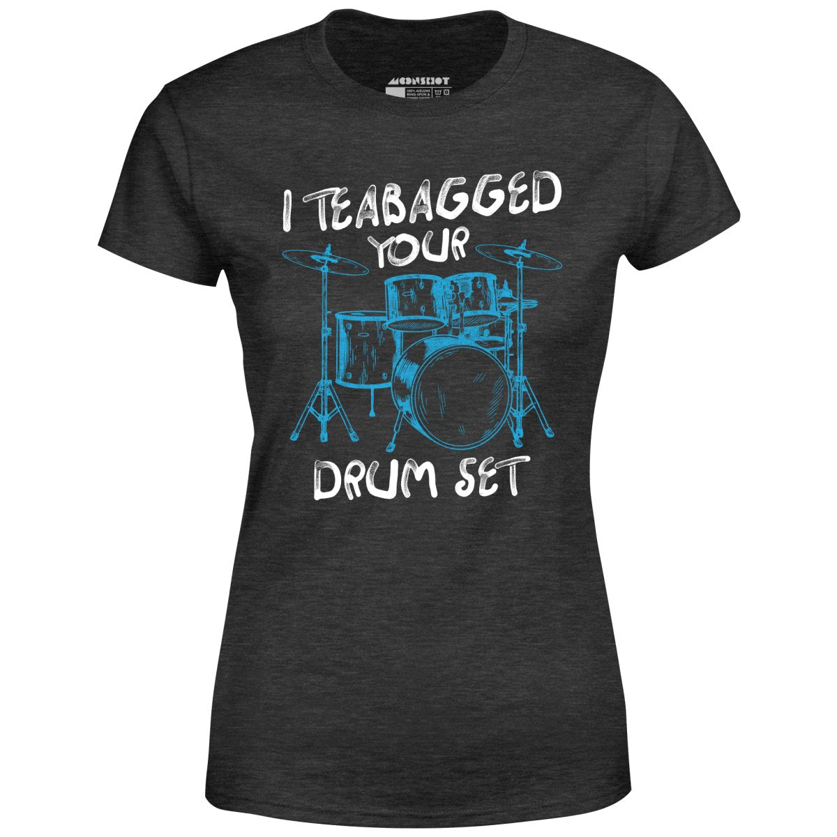 I Teabagged Your Drum Set - Women's T-Shirt