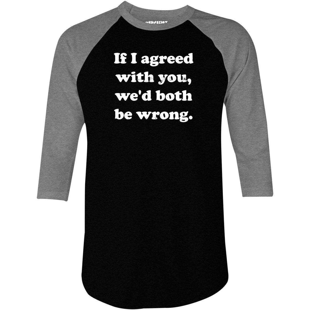 If I Agreed With You, We'd Both Be Wrong - 3/4 Sleeve Raglan T-Shirt