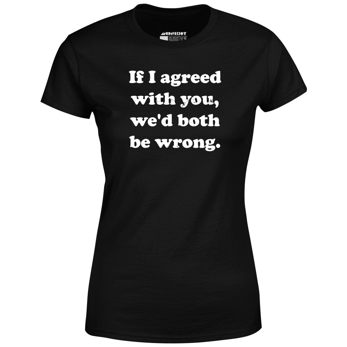 If I Agreed With You, We'd Both Be Wrong - Women's T-Shirt
