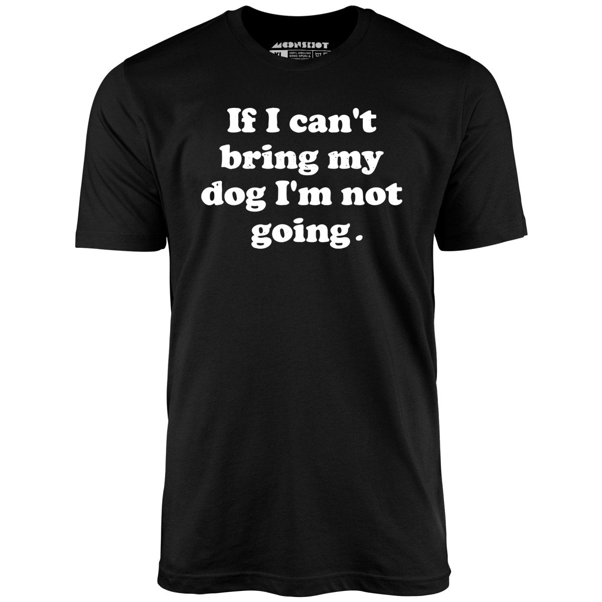 If I Can't Bring My Dog I'm Not Going - Unisex T-Shirt