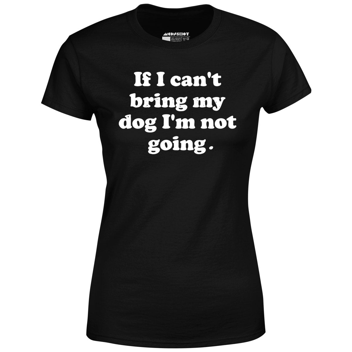 If I Can't Bring My Dog I'm Not Going - Women's T-Shirt