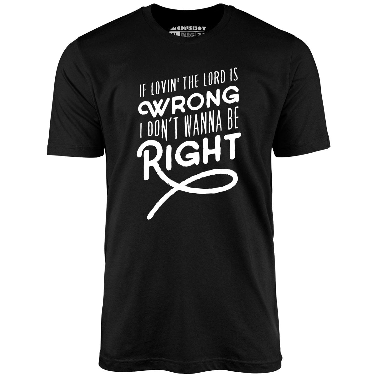 If Lovin the Lord is Wrong I Don't Wanna Be Right - Unisex T-Shirt
