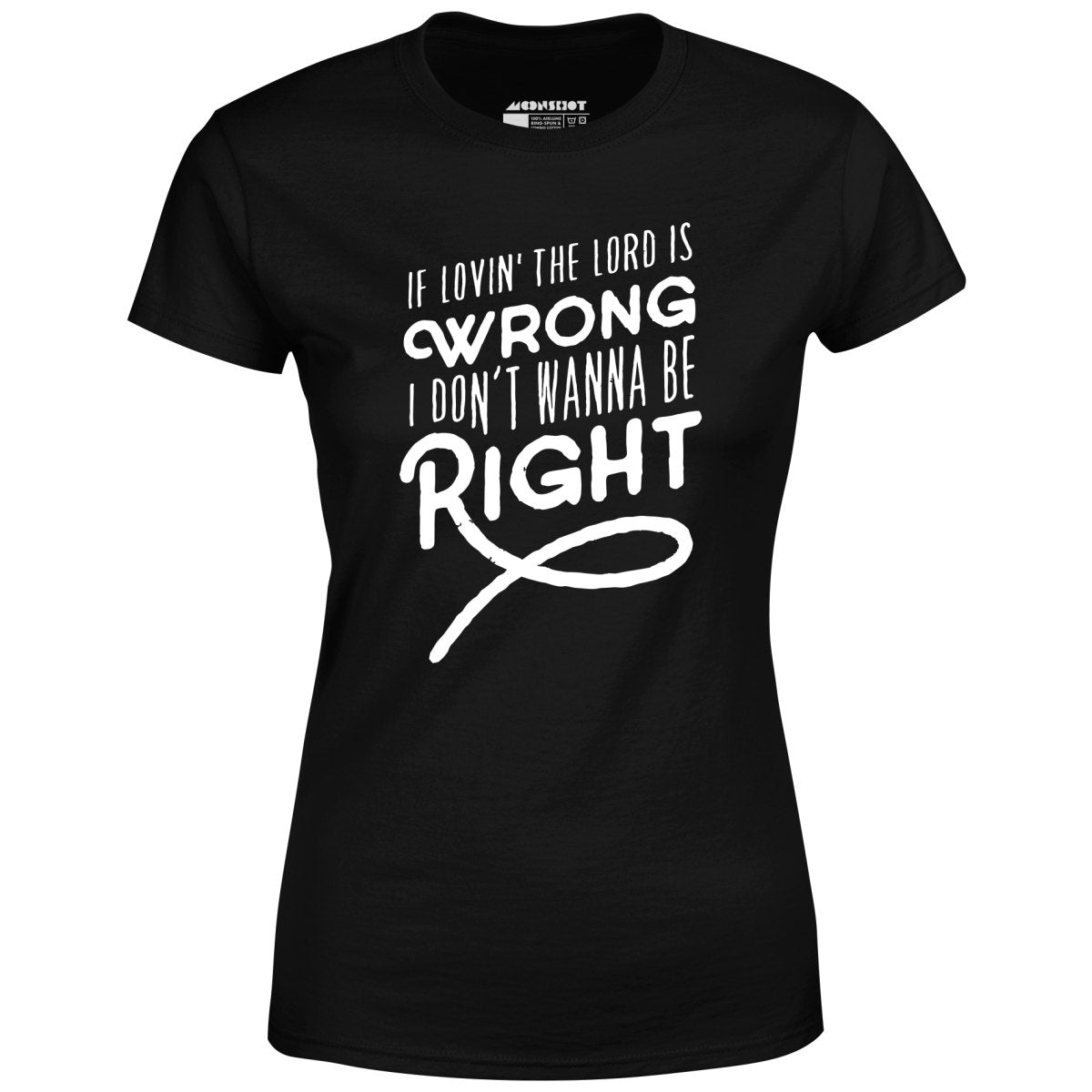 If Lovin the Lord is Wrong I Don't Wanna Be Right - Women's T-Shirt