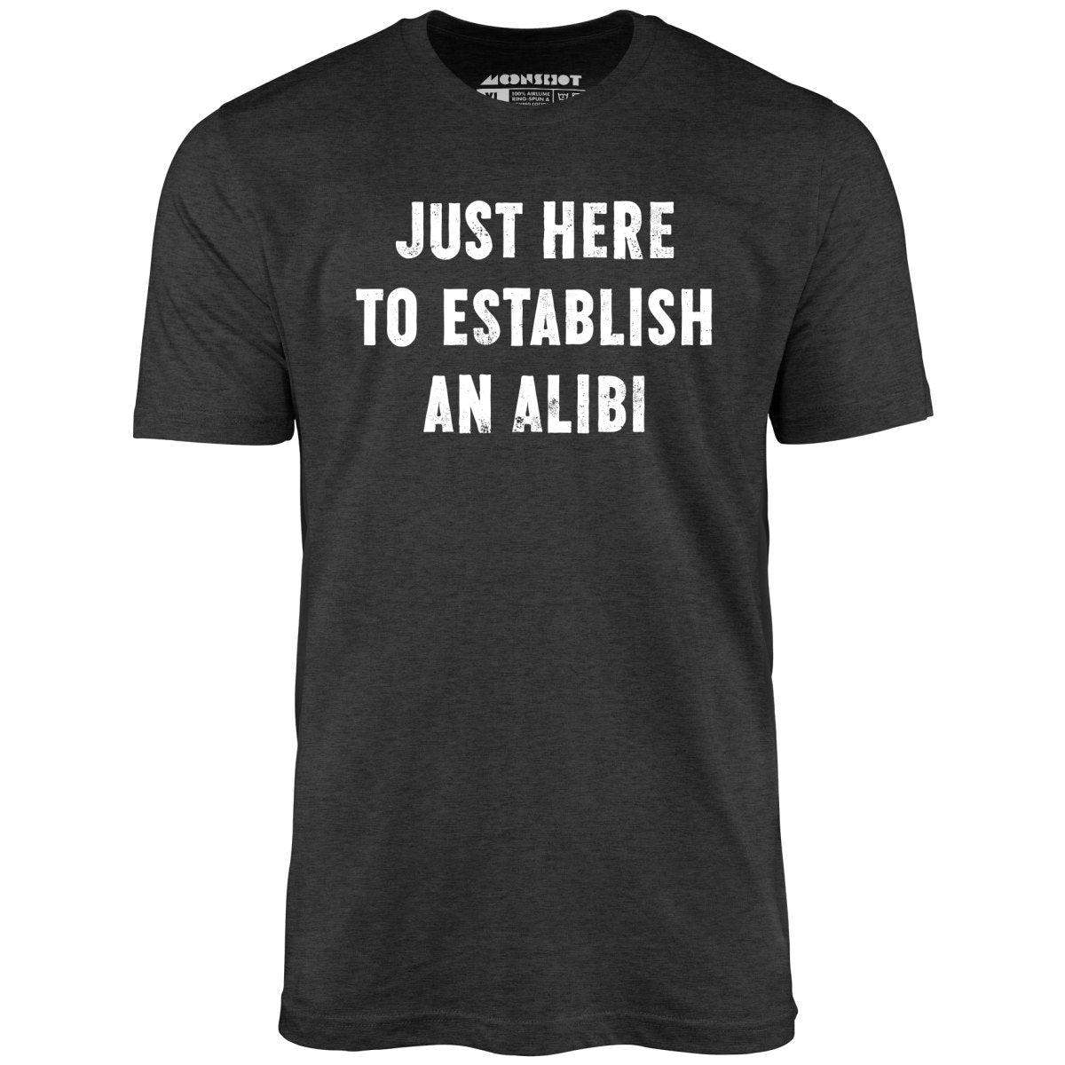 Just Here to Establish an Alibi - Unisex T-Shirt