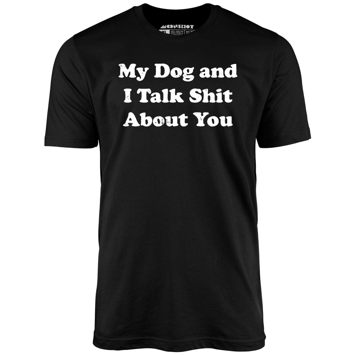 My Dog and I Talk Shit About You - Unisex T-Shirt