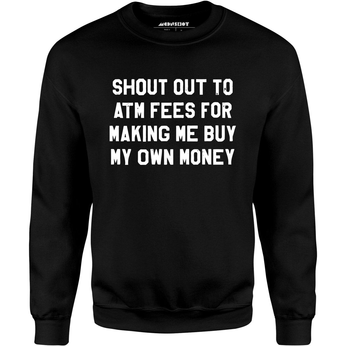 Shout Out to ATM Fees for Making Me Buy My Own Money - Unisex Sweatshirt