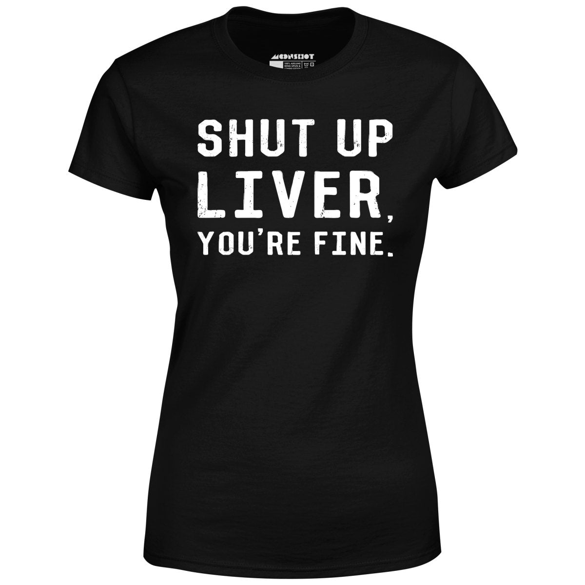 Shut Up Liver, You're Fine - Women's T-Shirt