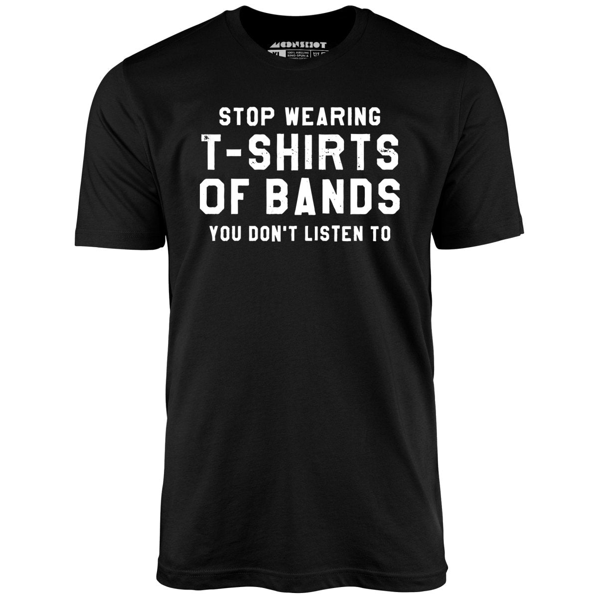 Stop Wearing T-Shirts of Bands You Don't Listen To - Unisex T-Shirt