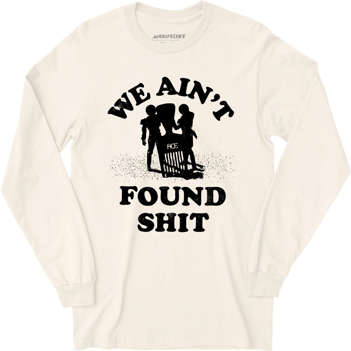 We Ain't Found Shit - Long Sleeve T-Shirt
