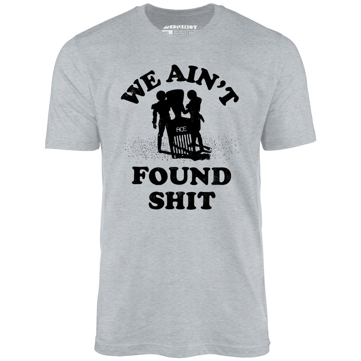 We Ain't Found Shit - Unisex T-Shirt