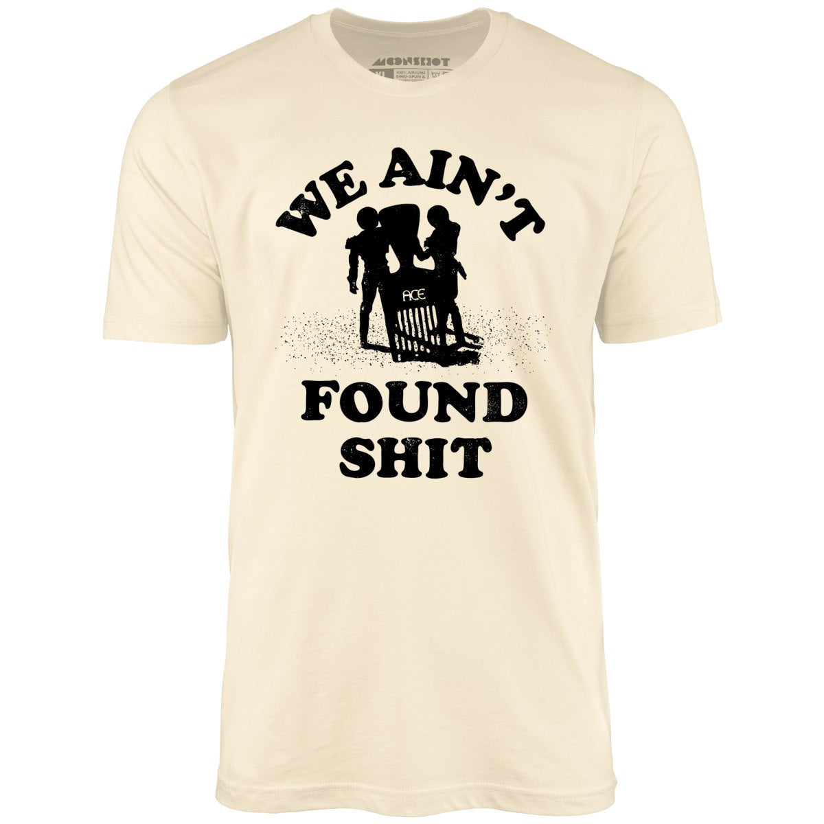 We Ain't Found Shit - Unisex T-Shirt